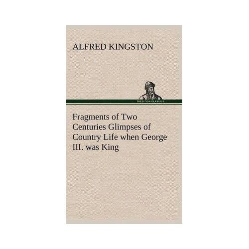 Fragments Of Two Centuries Glimpses Of Country Life When George Iii. Was King