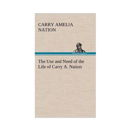 The Use And Need Of The Life Of Carry A. Nation