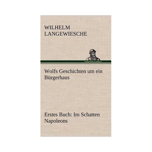 Wolfs Geschichten Um Ein Bürgerhaus - Erstes Buch: Im Schatten Napoleons