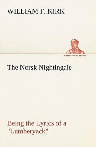 The Norsk Nightingale Being The Lyrics Of A "Lumberyack