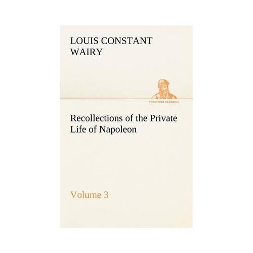 Recollections Of The Private Life Of Napoleon - Volume 03