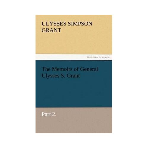The Memoirs Of General Ulysses S. Grant, Part 2.