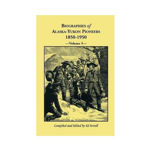 Biographies Of Alaska-Yukon Pioneers 1850-1950, Volume 5