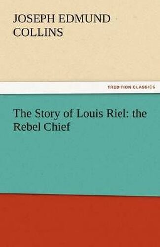 The Story Of Louis Riel: The Rebel Chief