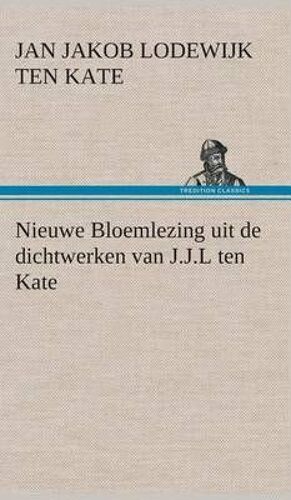 Nieuwe Bloemlezing Uit De Dichtwerken Van J.J.L Ten Kate