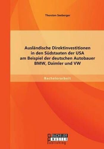 Ausländische Direktinvestitionen In Den Südstaaten Der Usa Am Beispiel Der Deutschen Autobauer Bmw, Daimler Und Vw