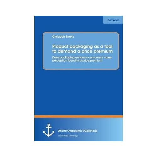 Product Packaging As Tool To Demand A Price Premium: Does Packaging Enhance Consumers' Value Perception To Justify A Price Premium