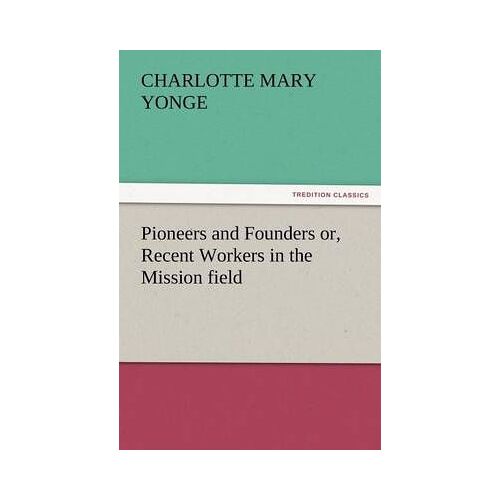 Pioneers And Founders Or, Recent Workers In The Mission Field
