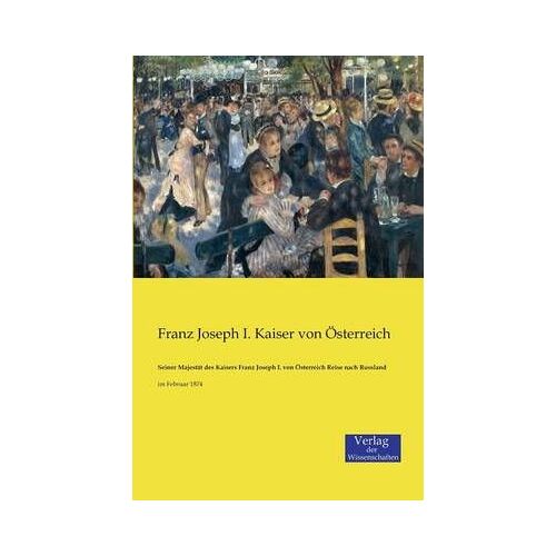 Seiner Majestät Des Kaisers Franz Joseph I. Von Österreich Reise Nach Russland