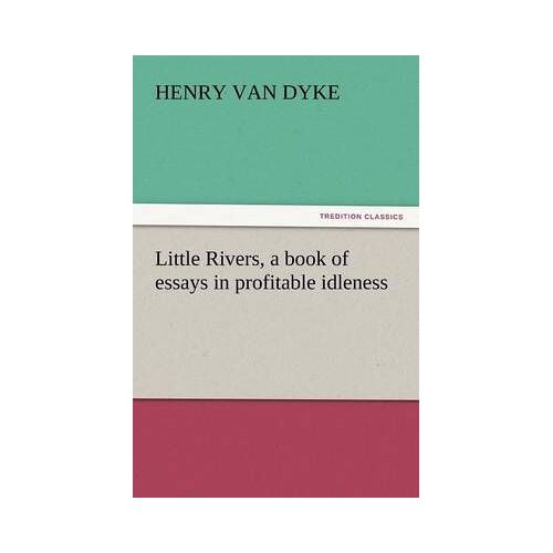 Little Rivers, A Book Of Essays In Profitable Idleness
