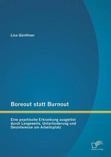 Boreout Statt Burnout: Eine Psychische Erkrankung Ausgelöst Durch Langeweile, Unterforderung Und Desinteresse Am Arbeitsplatz