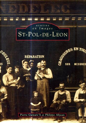 St Pol De Leon Mémoire En Images Par Pierre Guivarc''h Et Philippe Abjean Editions Alan Sutton 127 Pages 1995