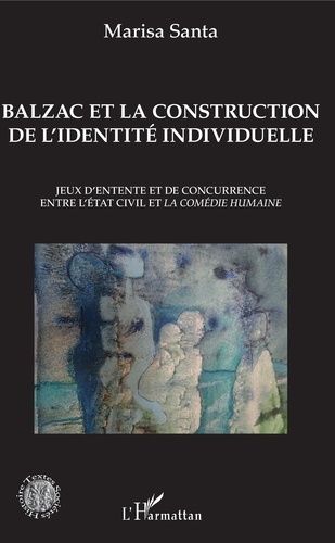 Balzac Et La Construction De L'identité Individuelle - Jeux D'entente Et De Concurrence Entre L'état Civil Et La Comédie Humaine