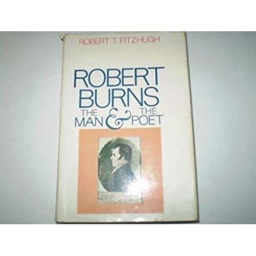 Robert Burns: The Man And The Poet: A Round, Unvarnished Account