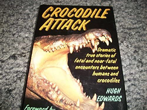 Crocodile Attack: Dramatic True Stories Of Fatal And Near-Fatal Encounters Between Humans And Crocodiles
