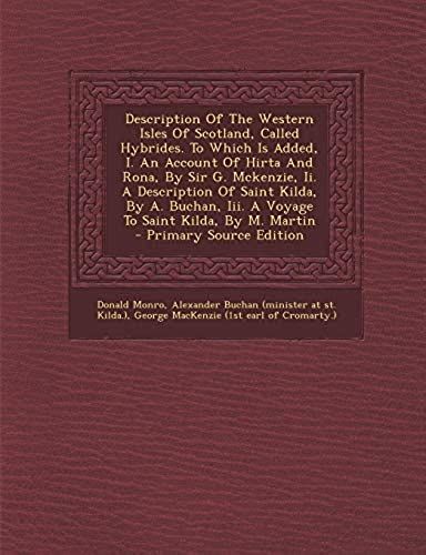 Description Of The Western Isles Of Scotland, Called Hybrides. To Which Is Added, I. An Account Of Hirta And Rona, By Sir G. Mckenzie, Ii. A ... Iii. A Voyage To Saint Kilda, By M. Martin