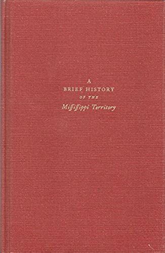 A Brief History Of The Mississippi Territory, To Which Is Prefixed A Summary View Of The Country Between The Settlements On Cumberland River & The Territory