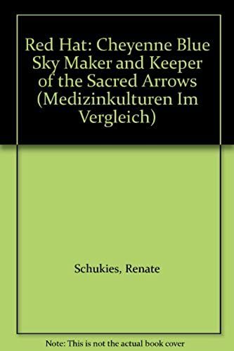 Red Hat: Cheyenne Blue Sky Maker And Keeper Of The Sacred Arrows (Medizinkulturen Im Vergleich, Band 10)