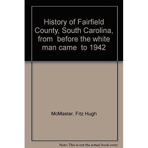 History Of Fairfield County, South Carolina, From "Before The White Man Came" To 1942