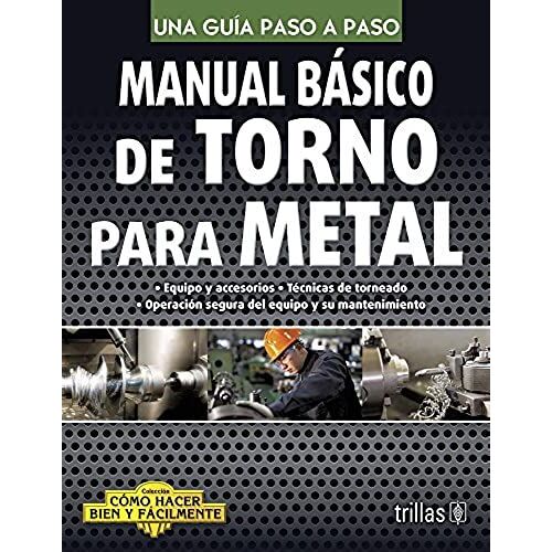 Manual Básico De Torno Para Metal / Basic Manual For Metalworking Lathe: Una Guía Paso A Paso / A Step By Step Guide (Cómo Hacer Bien Y Fácilmente / How To Do Well And Easily) (Spanish Edition)
