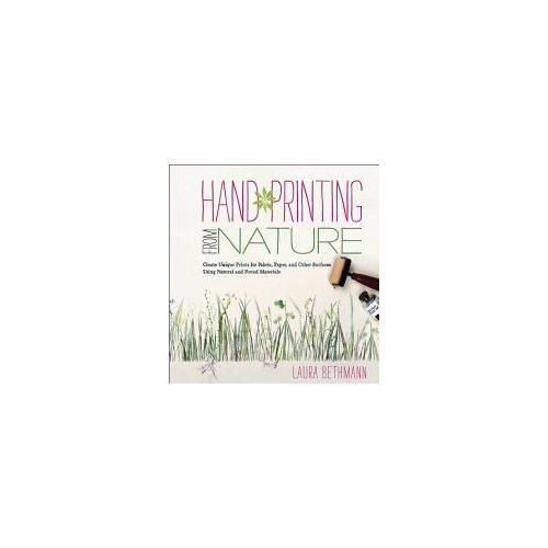 Hand Printing From Nature: Create Unique Prints For Fabric, Paper, And Other Surfaces Using Natural And Found Materials