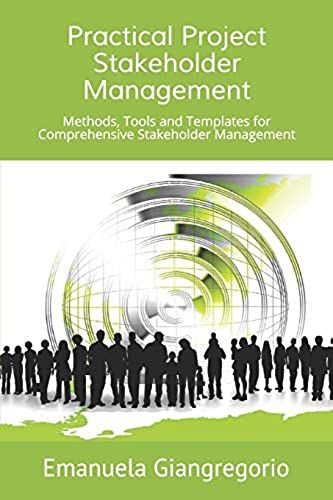 Practical Project Stakeholder Management: Methods, Tools And Templates For Comprehensive Stakeholder Management