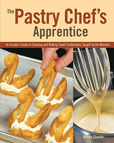 The Pastry Chef's Apprentice: An Insider's Guide To Creating And Baking Sweet Confections, Taught By The Masters