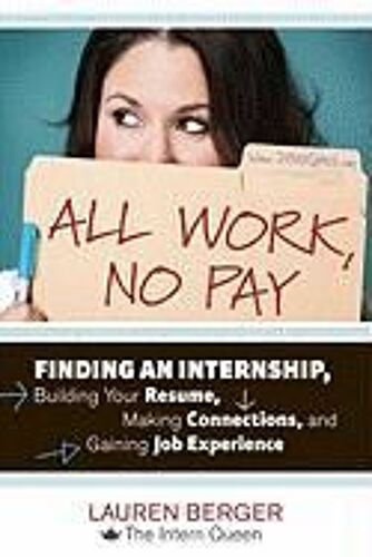 All Work, No Pay: Finding An Internship, Building Your Resume, Making Connections, And Gaining Job Experience