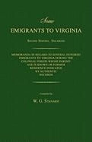 Some Emigrants To Virginia. Memoranda In Regard To Several Hundred Emigrants To Virginia During The Colonial Period Whose Parentage Is Shown Or Former Residence Indicated By Authentic Records. Second Edition.