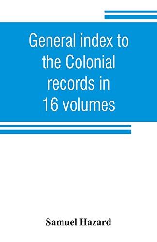 General Index To The Colonial Records In 16 Volumes, And To The Pennsylvania Archives [1st Series] In 12 Volumes