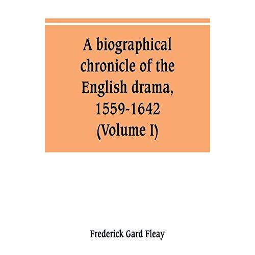 A Biographical Chronicle Of The English Drama, 1559-1642 (Volume I)