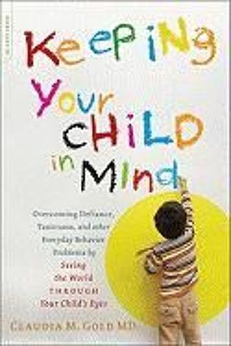 Keeping Your Child In Mind: Overcoming Defiance, Tantrums, And Other Everyday Behavior Problems By Seeing The World Through Your Child's Eyes