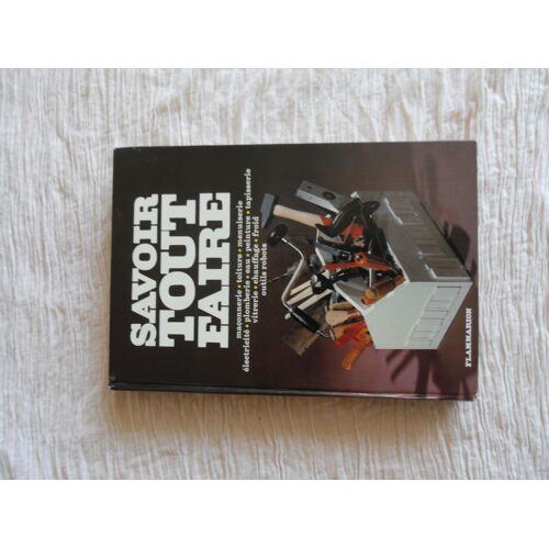 Savoir Tout Faire. Maçonnerie, Toiture, Menuiserie, Électricité, Plomberie, Eau, Peinture, Tapisserie, Vitrerie, Chauffage, Froid, Outils Robots.