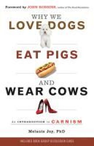 Why We Love Dogs, Eat Pigs, And Wear Cows: An Introduction To Carnism: The Belief System That Enables Us To Eat Some Animals And Not Others