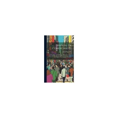 Manual De Comerciantes: Tratado Utilismo Para Los Banqueros, Mercaderes, Y Demás Personas Que Negocian, Libran, Ó Toman Letras De Cambio Para