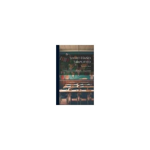 Short-Hand Simplified: A Complete Text-Book On Phonography ... Also, Containing A Special Chapter On Capitalization And Punctuation