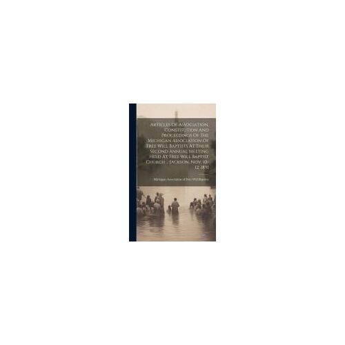Articles Of Association, Constitution And Proceedings Of The Michigan Association Of Free Will Baptists At Their Second Annual Meeting Held At Free Wi
