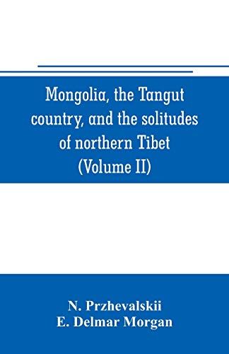 Mongolia, The Tangut Country, And The Solitudes Of Northern Tibet, Being A Narrative Of Three Years' Travel In Eastern High Asia (Volume Ii)