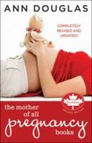 The Mother Of All Pregnancy Books: An All-Canadian Guide To Conception, Birth And Everything In Between