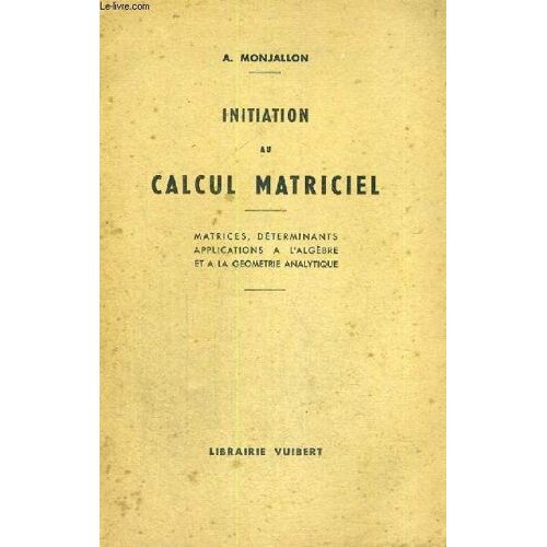 Initiation Au Calcul Matriciel - Matrices,Determinants Applications A L'algebre Et A La Geometrie Analytique A L'usage Des Classes Preparatoires Aux Grandes Ecoles, Des Eleves Des Facultes ...