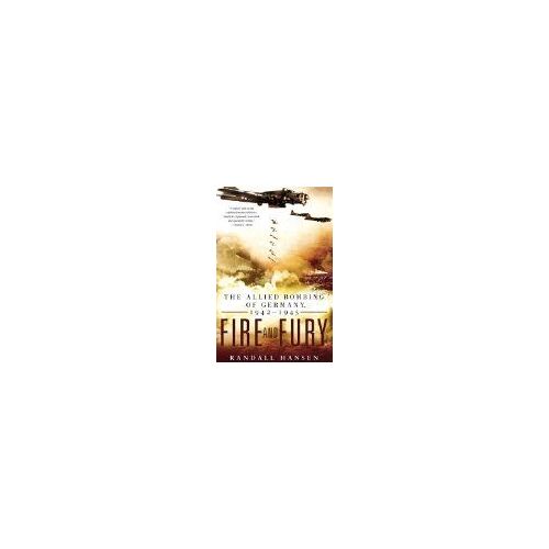 Fire And Fury: The Allied Bombing Of Germany, 1942-1945