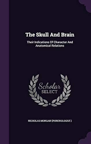 The Skull And Brain: Their Indications Of Character And Anatomical Relations