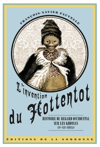 L'invention Du Hottentot - Histoire Du Regard Occidental Sur Les Khoisan (Xve-Xixe Siècle)