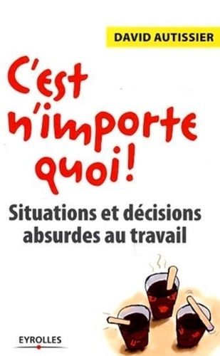 C'est N'importe Quoi ! - Situations Et Décisions Absurdes Au Travail