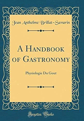 A Handbook Of Gastronomy: Physiologie Du Gout (Classic Reprint)