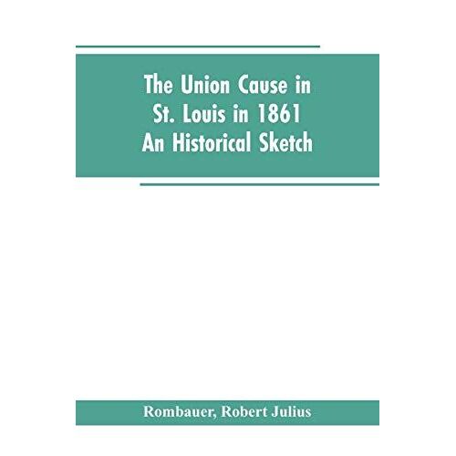 The Union Cause In St. Louis In 1861; An Historical Sketch