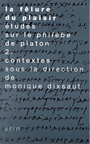 La Felure Du Plaisir Etudes Sur Le Philebe De Platon Ii. Contextes: 2 (Tradition De La Pensee Classique)