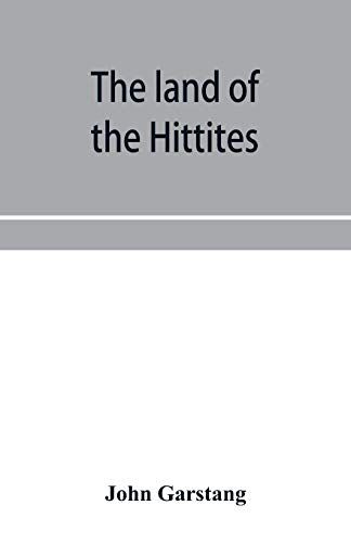 The Land Of The Hittites; An Account Of Recent Explorations And Discoveries In Asia Minor, With Descriptions Of The Hittite Monuments