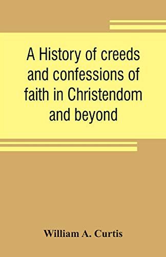 A History Of Creeds And Confessions Of Faith In Christendom And Beyond