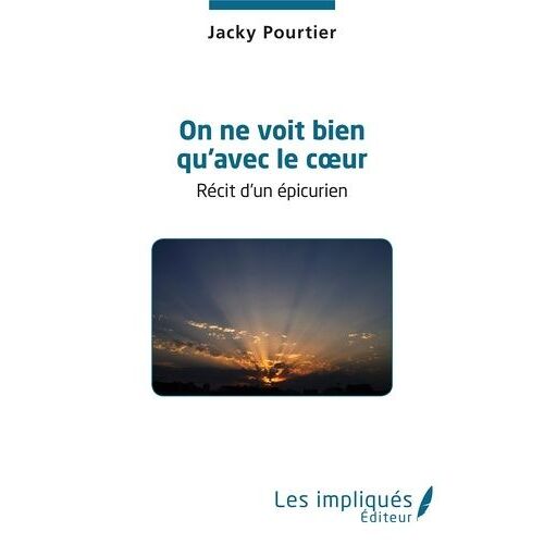 On Ne Voit Bien Qu'avec Le Coeur - Récit D'un Épicurien